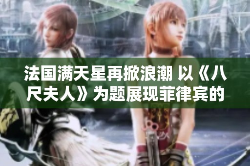 法国满天星再掀浪潮 以《八尺夫人》为题展现菲律宾的文化魅力