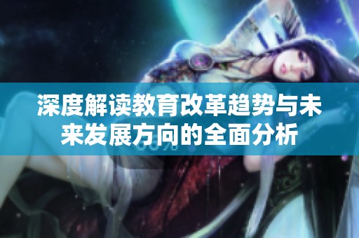 深度解读教育改革趋势与未来发展方向的全面分析