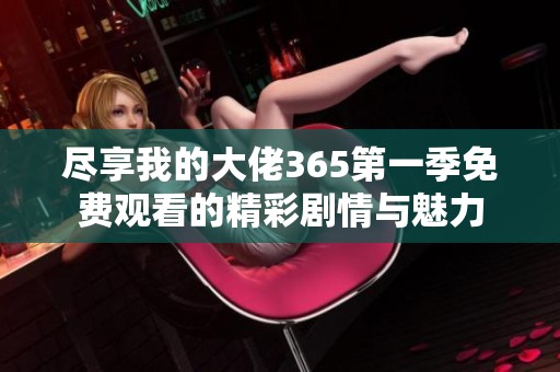 尽享我的大佬365第一季免费观看的精彩剧情与魅力