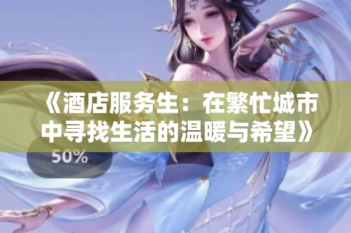 《酒店服务生：在繁忙城市中寻找生活的温暖与希望》