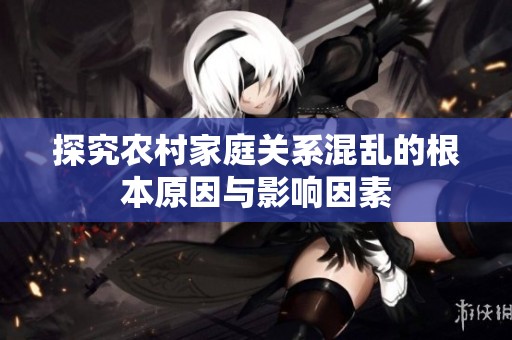 探究农村家庭关系混乱的根本原因与影响因素