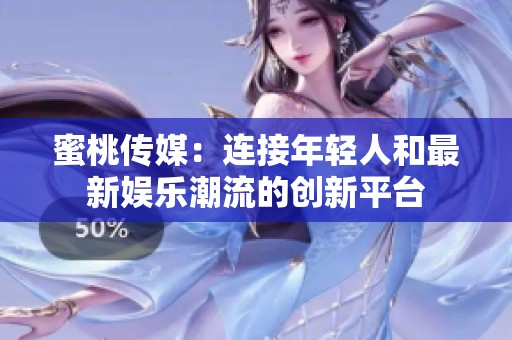 蜜桃传媒：连接年轻人和最新娱乐潮流的创新平台