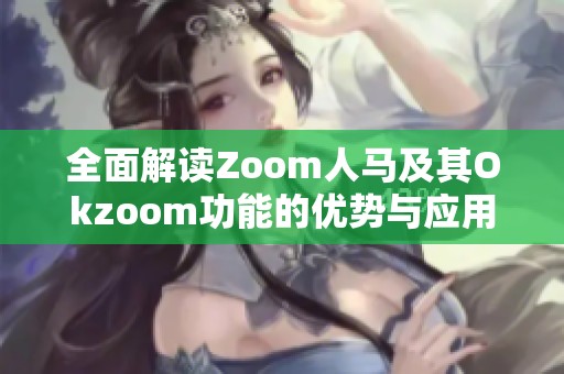 全面解读Zoom人马及其Okzoom功能的优势与应用
