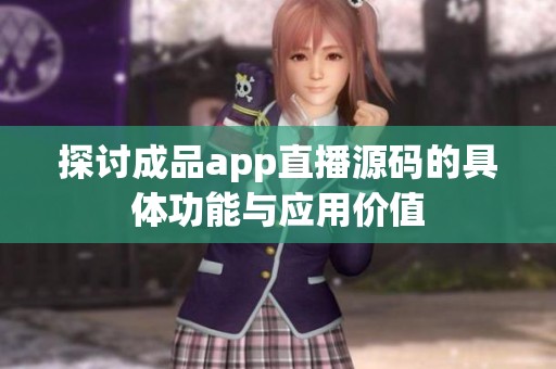 探讨成品app直播源码的具体功能与应用价值