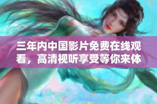 三年内中国影片免费在线观看，高清视听享受等你来体验
