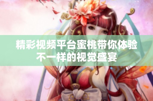 精彩视频平台蜜桃带你体验不一样的视觉盛宴