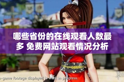 哪些省份的在线观看人数最多 免费网站观看情况分析