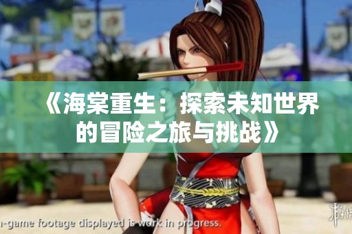 《海棠重生：探索未知世界的冒险之旅与挑战》