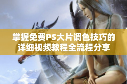 掌握免费PS大片调色技巧的详细视频教程全流程分享
