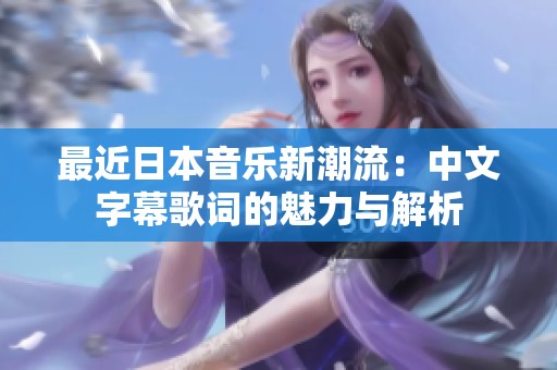 最近日本音乐新潮流：中文字幕歌词的魅力与解析