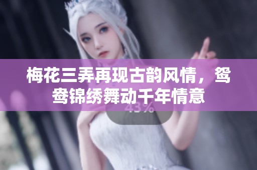 梅花三弄再现古韵风情，鸳鸯锦绣舞动千年情意