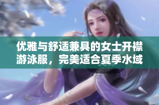 优雅与舒适兼具的女士开襟游泳服，完美适合夏季水域活动