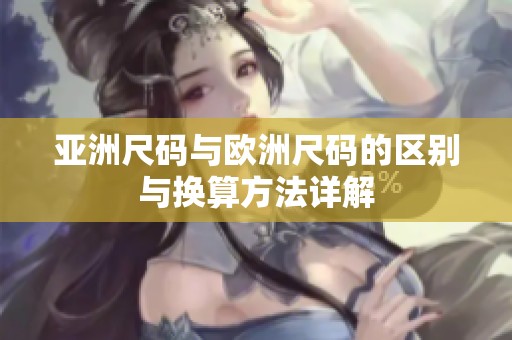 亚洲尺码与欧洲尺码的区别与换算方法详解