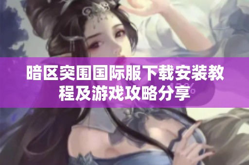 暗区突围国际服下载安装教程及游戏攻略分享