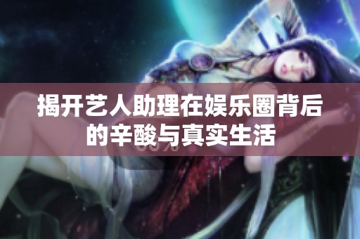 揭开艺人助理在娱乐圈背后的辛酸与真实生活