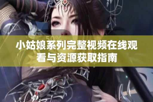 小姑娘系列完整视频在线观看与资源获取指南