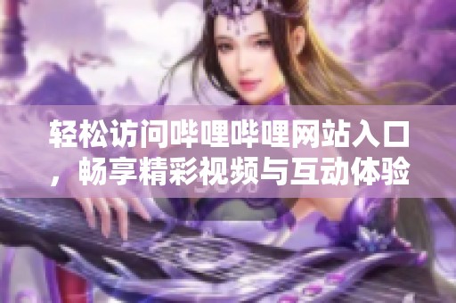 轻松访问哔哩哔哩网站入口，畅享精彩视频与互动体验