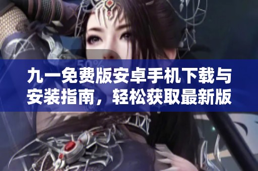 九一免费版安卓手机下载与安装指南，轻松获取最新版本