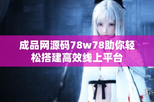 成品网源码78w78助你轻松搭建高效线上平台