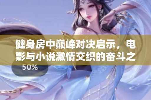 健身房中巅峰对决启示，电影与小说激情交织的奋斗之路