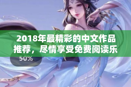 2018年最精彩的中文作品推荐，尽情享受免费阅读乐趣