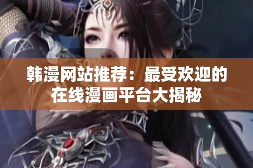 韩漫网站推荐：最受欢迎的在线漫画平台大揭秘