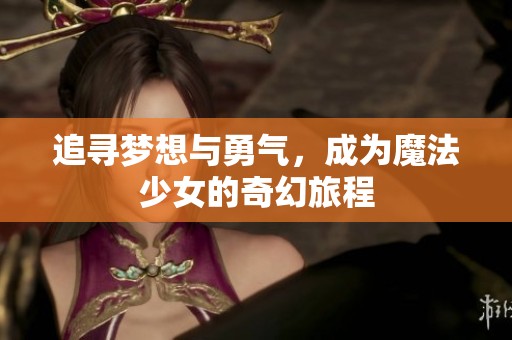 追寻梦想与勇气，成为魔法少女的奇幻旅程