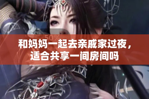 和妈妈一起去亲戚家过夜，适合共享一间房间吗