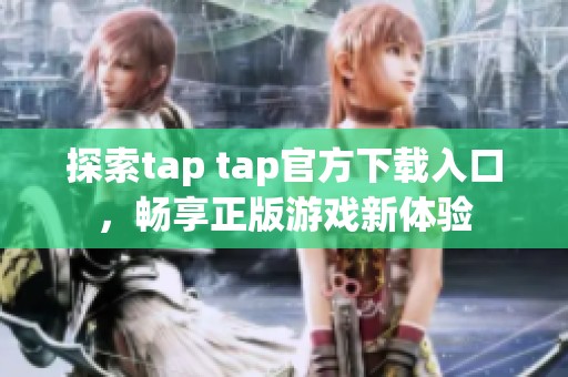 探索tap tap官方下载入口，畅享正版游戏新体验