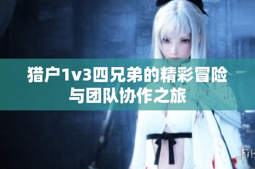 猎户1v3四兄弟的精彩冒险与团队协作之旅
