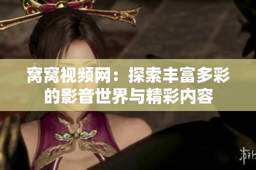 窝窝视频网：探索丰富多彩的影音世界与精彩内容