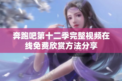 奔跑吧第十二季完整视频在线免费欣赏方法分享