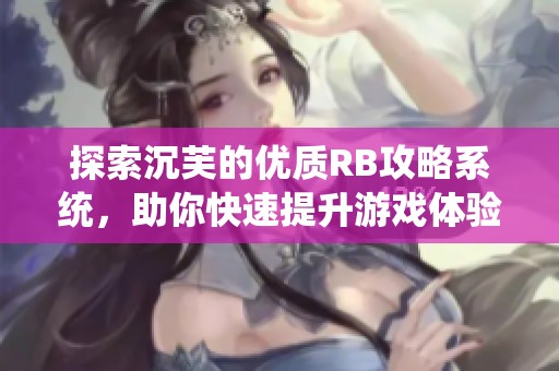 探索沉芙的优质RB攻略系统，助你快速提升游戏体验