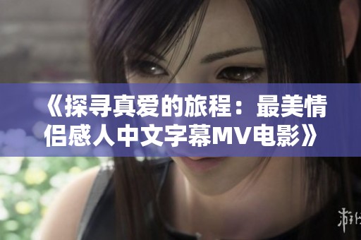 《探寻真爱的旅程：最美情侣感人中文字幕MV电影》