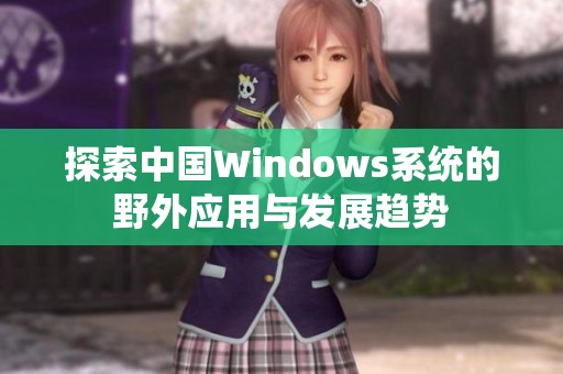探索中国Windows系统的野外应用与发展趋势