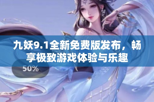九妖9.1全新免费版发布，畅享极致游戏体验与乐趣