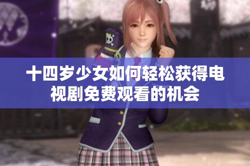 十四岁少女如何轻松获得电视剧免费观看的机会