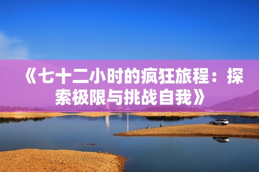 《七十二小时的疯狂旅程：探索极限与挑战自我》
