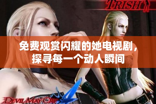 免费观赏闪耀的她电视剧，探寻每一个动人瞬间