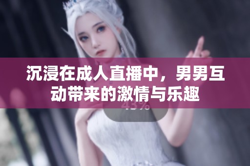 沉浸在成人直播中，男男互动带来的激情与乐趣