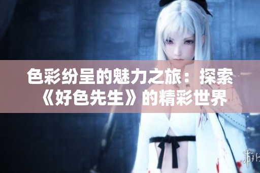 色彩纷呈的魅力之旅：探索《好色先生》的精彩世界