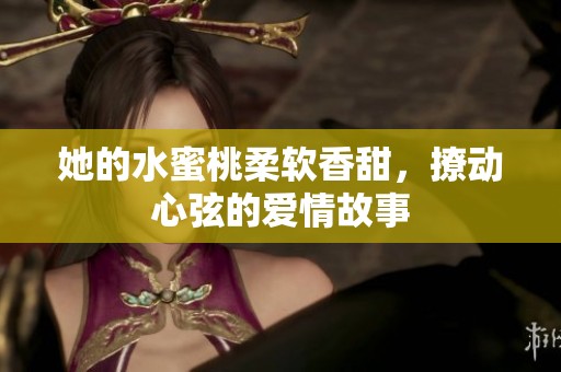 她的水蜜桃柔软香甜，撩动心弦的爱情故事