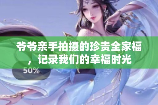 爷爷亲手拍摄的珍贵全家福，记录我们的幸福时光