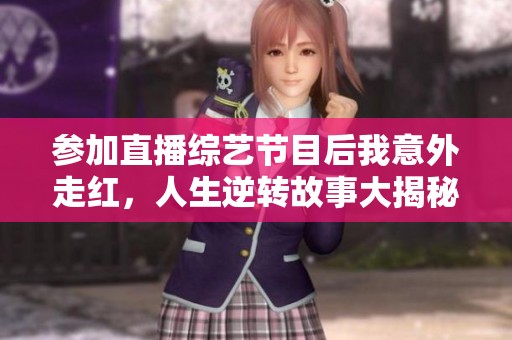 参加直播综艺节目后我意外走红，人生逆转故事大揭秘