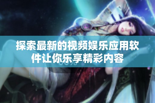 探索最新的视频娱乐应用软件让你乐享精彩内容