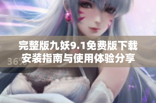 完整版九妖9.1免费版下载安装指南与使用体验分享