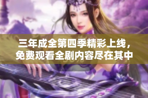 三年成全第四季精彩上线，免费观看全剧内容尽在其中