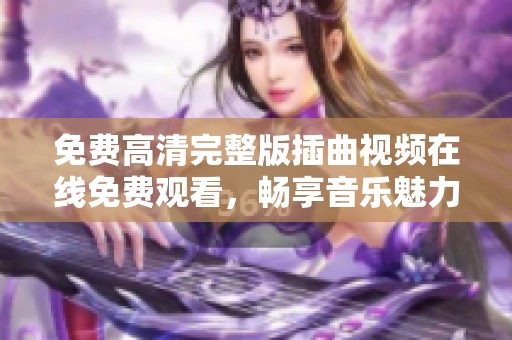 免费高清完整版插曲视频在线免费观看，畅享音乐魅力