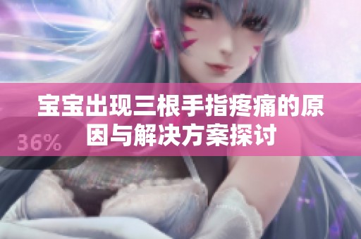 宝宝出现三根手指疼痛的原因与解决方案探讨