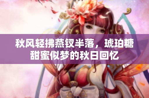 秋风轻拂燕钗半落，琥珀糖甜蜜似梦的秋日回忆